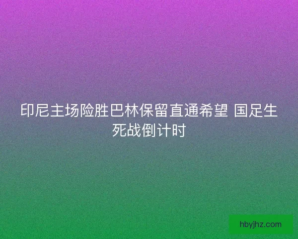 印尼主场险胜巴林保留直通希望 国足生死战倒计时