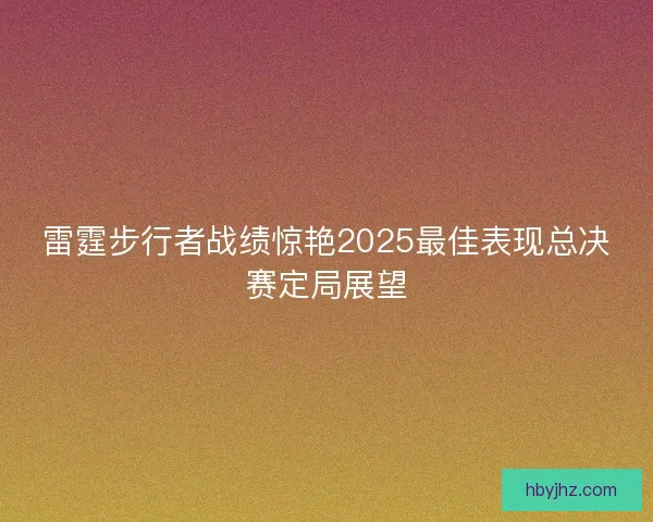 雷霆步行者战绩惊艳2025最佳表现总决赛定局展望