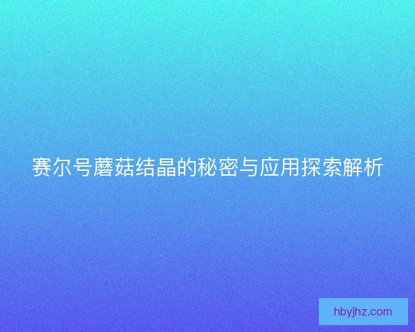 赛尔号蘑菇结晶的秘密与应用探索解析