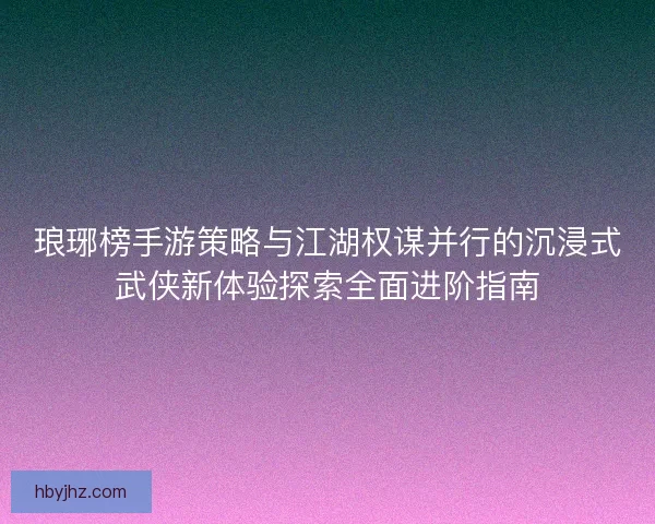 琅琊榜手游策略与江湖权谋并行的沉浸式武侠新体验探索全面进阶指南