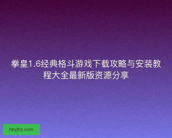 拳皇1.6经典格斗游戏下载攻略与安装教程大全最新版资源分享
