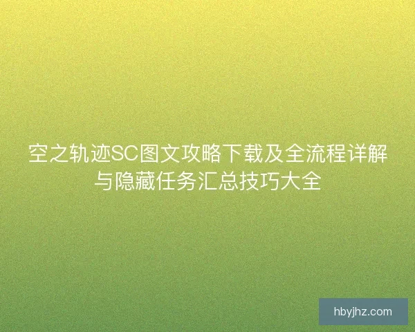 空之轨迹SC图文攻略下载及全流程详解与隐藏任务汇总技巧大全