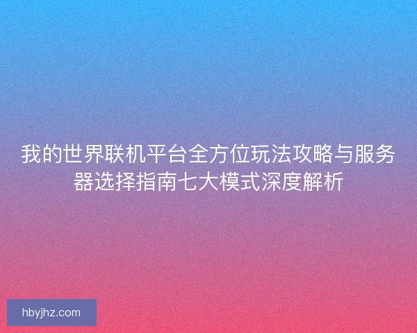 我的世界联机平台全方位玩法攻略与服务器选择指南七大模式深度解析