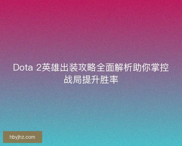 Dota 2英雄出装攻略全面解析助你掌控战局提升胜率